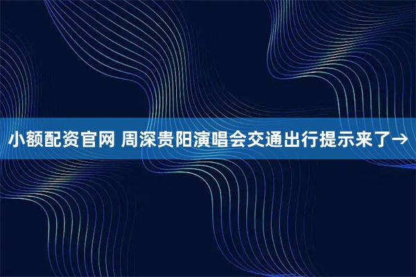 小额配资官网 周深贵阳演唱会交通出行提示来了→