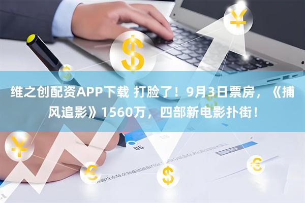 维之创配资APP下载 打脸了!9月3日票房,《捕风追影》1560万,四部新电影扑街!