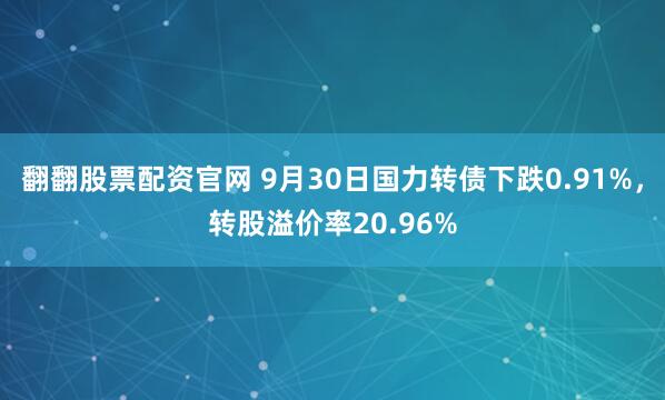翻翻股票配资官网 9月30日国力转债下跌0.91%，转股溢价率20.96%
