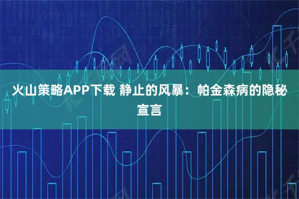 火山策略APP下载 静止的风暴：帕金森病的隐秘宣言