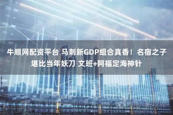 牛顺网配资平台 马刺新GDP组合真香！名宿之子堪比当年妖刀 文班+阿福定海神针