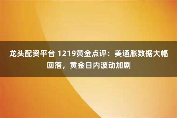 龙头配资平台 1219黄金点评：美通胀数据大幅回落，黄金日内波动加剧