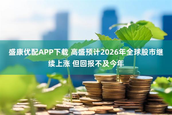 盛康优配APP下载 高盛预计2026年全球股市继续上涨 但回报不及今年