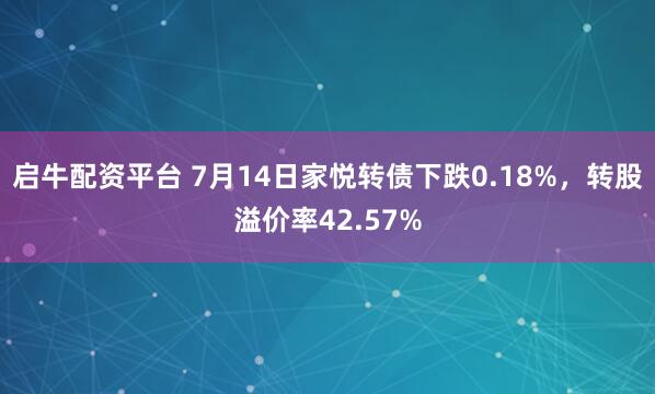 启牛配资平台 7月14日家悦转债下跌0.18%，转股溢价率42.57%