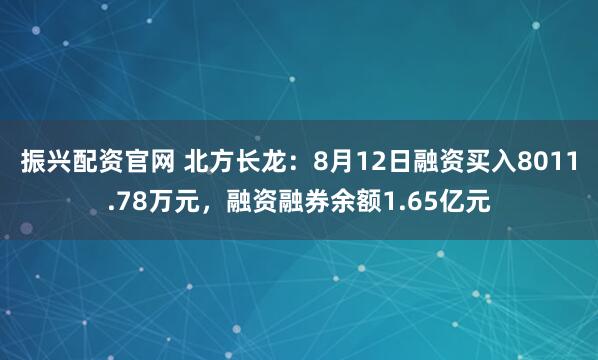 振兴配资官网 北方长龙：8月12日融资买入8011.78万元，融资融券余额1.65亿元