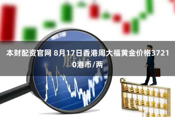 本财配资官网 8月17日香港周大福黄金价格37210港币/两