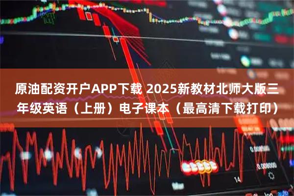 原油配资开户APP下载 2025新教材北师大版三年级英语（上册）电子课本（最高清下载打印）